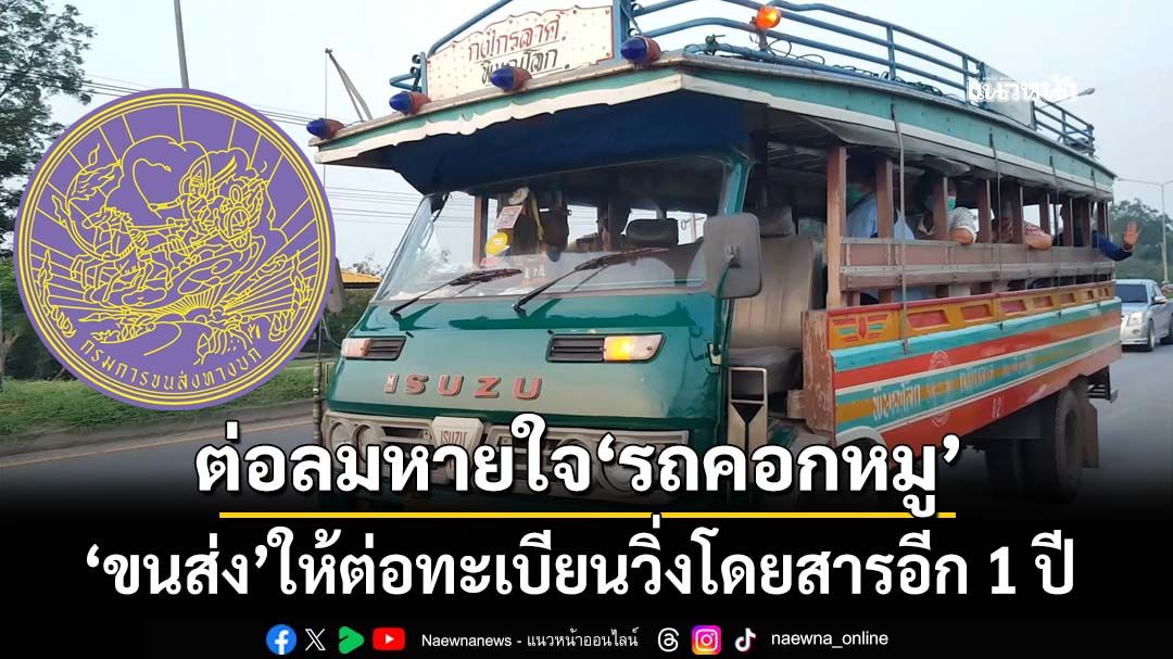 ต่อลมหายใจ‘รถคอกหมู’เอกลักษณ์สุโขทัย ‘ขนส่ง’ให้ต่อทะเบียนอีก 1 ปี