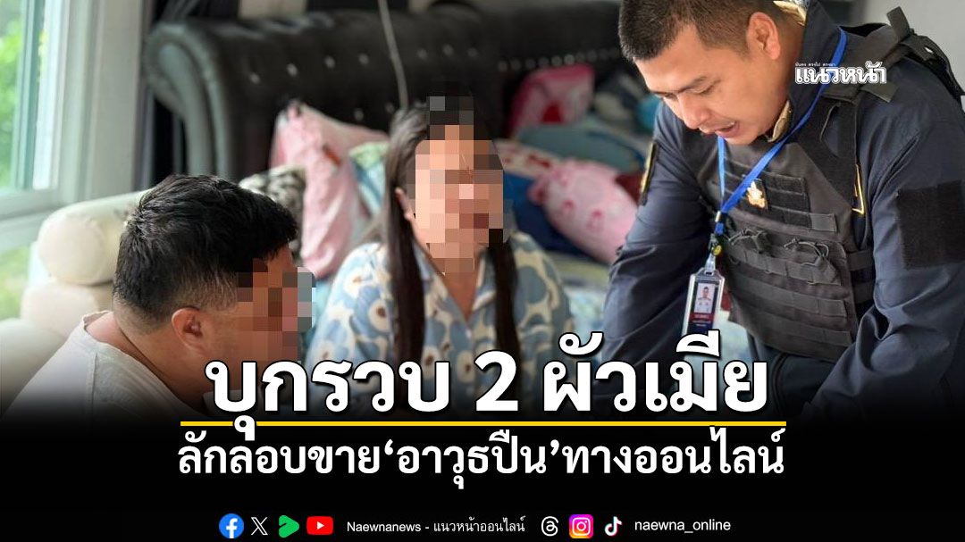 ตร.ไซเบอร์บุกรวบ 2 ผัวเมีย ลักลอบขาย'อาวุธปืน'ทางออนไลน์