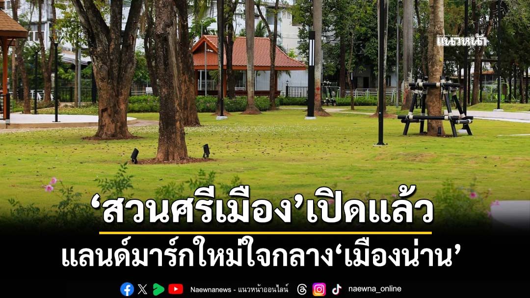 ‘สวนศรีเมือง’แลนด์มาร์กใหม่ใจกลาง‘เมืองน่าน’ เริ่มเปิดบางส่วนแล้ว