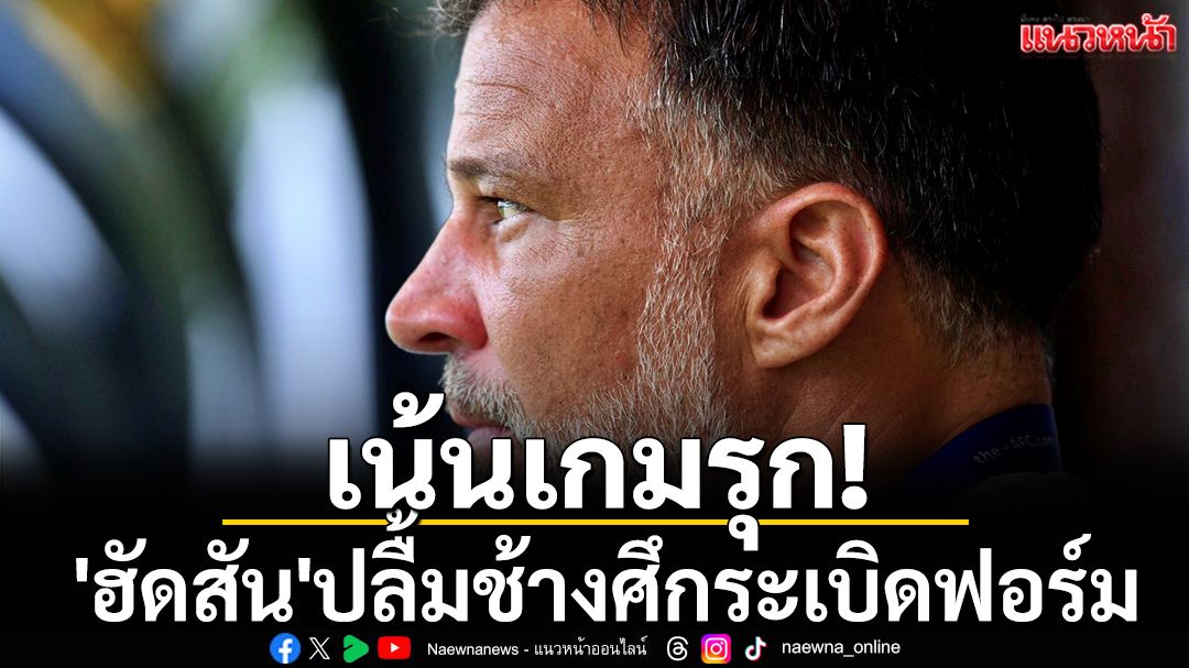 เน้นเกมรุก! 'ฮัดสัน'ปลื้มช้างศึกระเบิดฟอร์ม