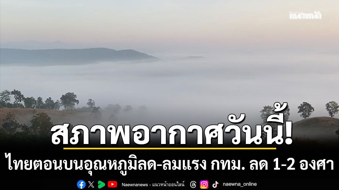 สภาพอากาศวันนี้! ไทยตอนบนอุณหภูมิลด-ลมแรง กทม. ลด 1-2 องศา