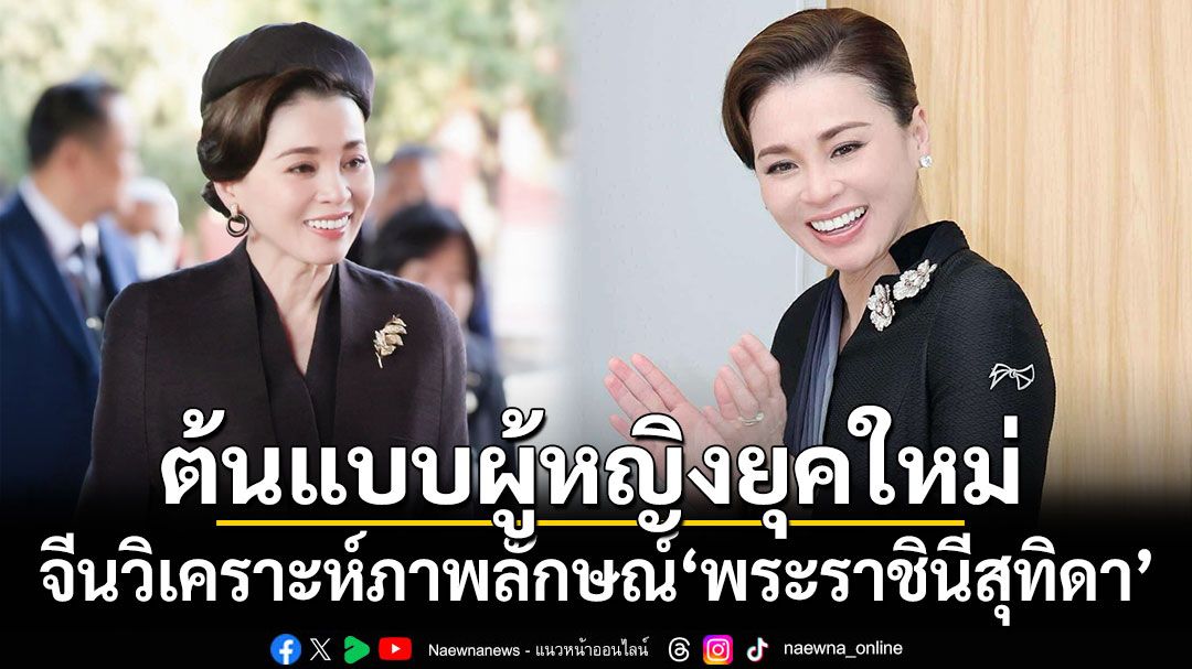 นักวิเคราะห์จีนยก'พระราชินีสุทิดา' เป็นต้นแบบผู้หญิงยุคใหม่