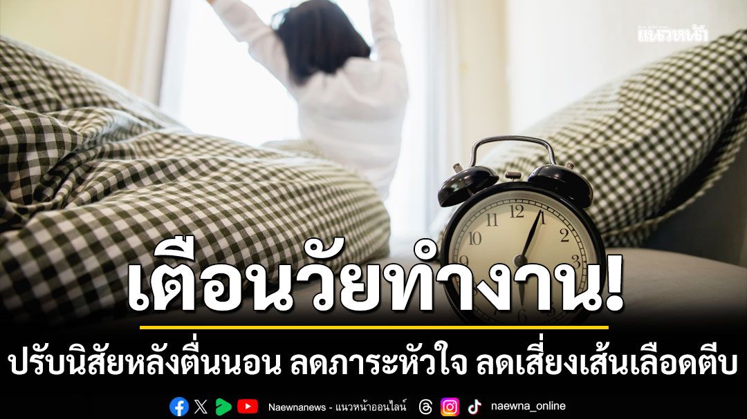 เตือนวัยทำงาน! ปรับนิสัยหลังตื่นนอน 3 ขั้นตอนง่ายๆ  ลดภาระหัวใจ ลดเสี่ยงเส้นเลือดตีบ ไม่ต้องพึ่งยา