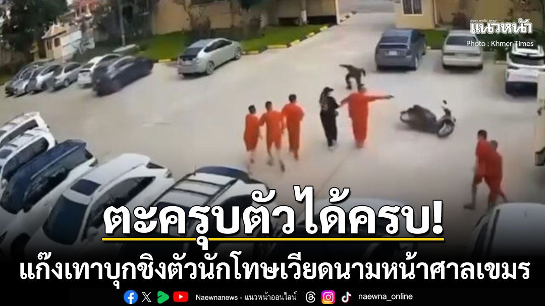 แก๊งเทาเหิม! บุกชิงตัวนักโทษเวียดนามหน้าศาลกัมพูชา ล่าสุดตะครุบตัวได้หมดแล้ว