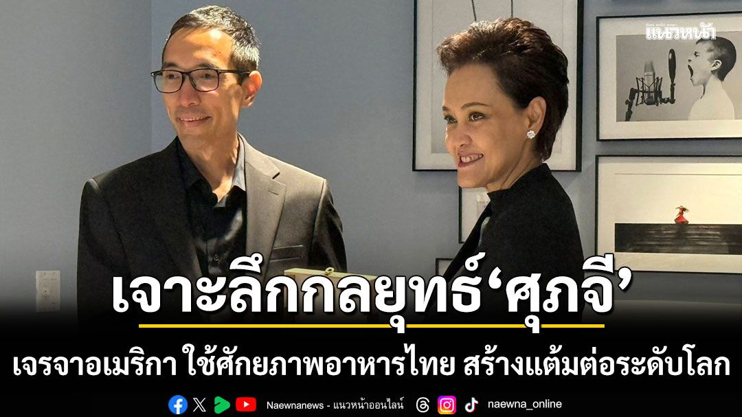 สุดยอด!!! เจาะลึกกลยุทธ์'ศุภจี'เจรจาอเมริกา ใช้ศักยภาพอาหารไทย สร้างแต้มต่อระดับโลก