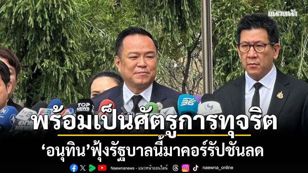 'อนุทิน' ฟุ้งรัฐบาลนี้มา'คอร์รัปชัน'ลด ชี้ซื้อขายตำแหน่งตำรวจ ผบ.ตร.พร้อมให้ตรวจสอบ