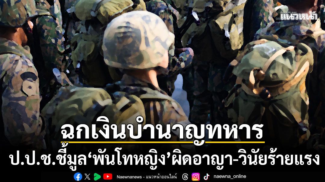 ป.ป.ช.ชี้มูล'พันโทหญิง'ปลอมบัญชีe-pension ฉกเงินบำนาญทหาร230ล้านเข้าบัญชีตัวเอง-สามี