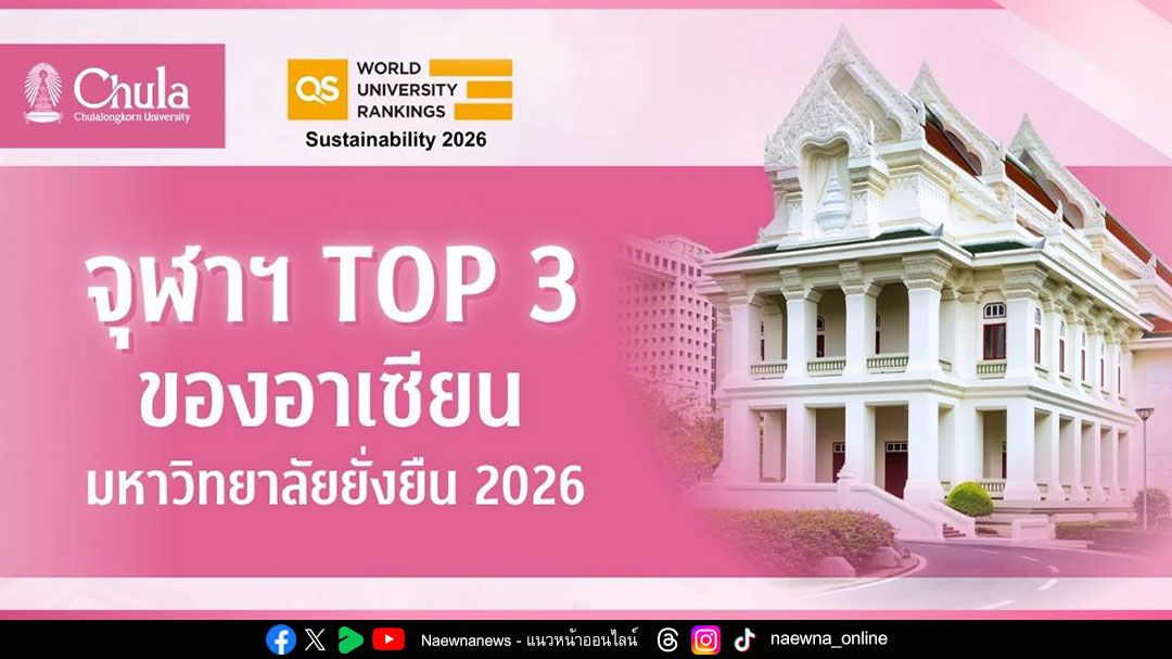 จุฬาฯ ผงาด TOP 3 ของอาเซียน มหาวิทยาลัยยั่งยืน QS World University Rankings : Sustainability 2026