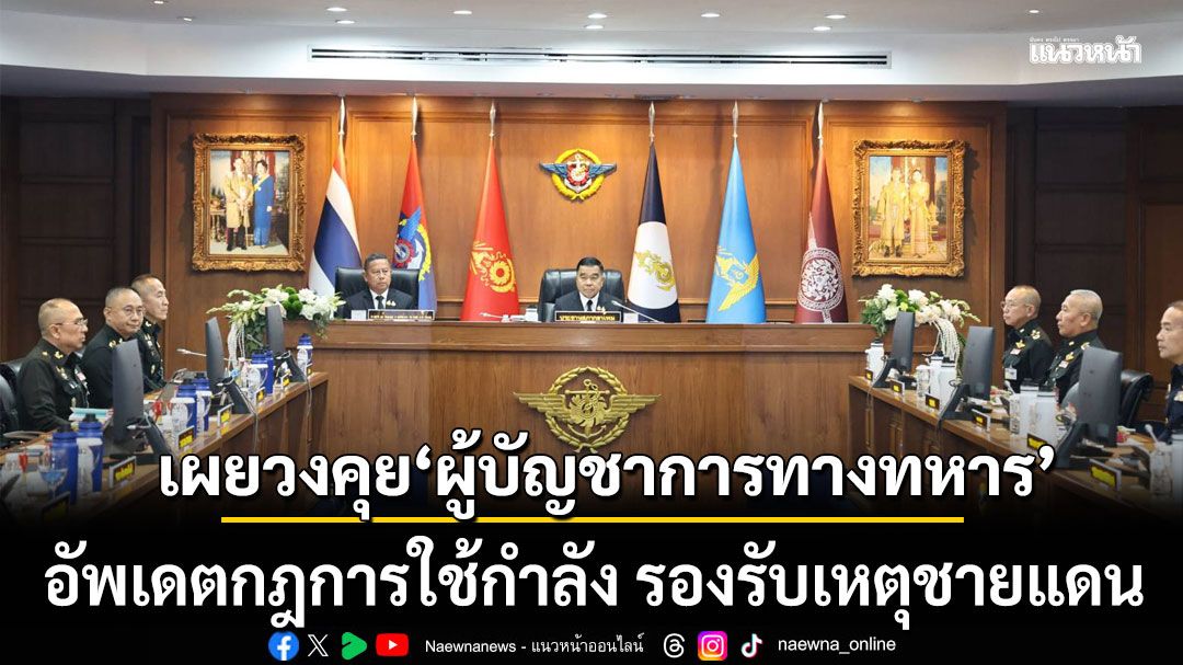 ผบ.ทสส. เผยวงคุย ผู้บัญชาการทางทหาร อัพเดตกฎการใช้กำลัง รองรับเหตุชายแดน