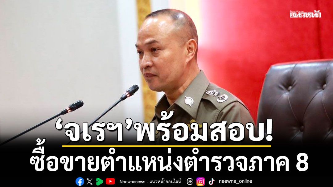 'จเรฯ'พร้อมสอบปม ซื้อขายตำแหน่งตำรวจภาค 8 ยัน 'ผบ.ตร.'สั่งหากใครทำผิดไม่ละเว้น