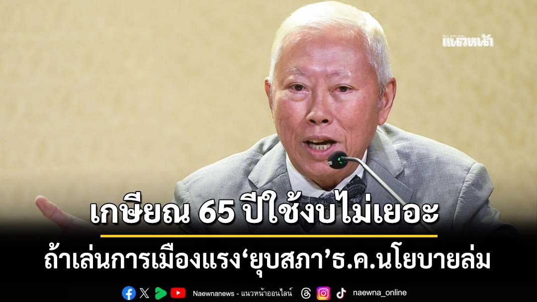 ‘บวรศักดิ์’เผยขยายเกษียณอายุ 65 ปีใช้งบไม่เยอะ ชี้ถ้าเล่นการเมืองแรง‘ยุบสภา’ธ.ค.นโยบายล่ม