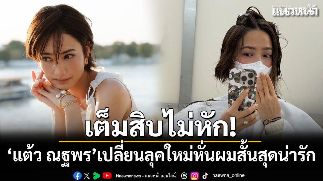 เต็มสิบไม่หัก! 'แต้ว ณฐพร'เปลี่ยนลุคใหม่หั่นผมสั้นสุดน่ารัก
