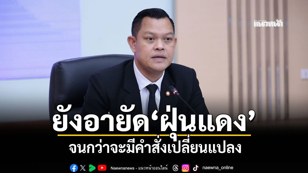 'ธนกร'เผย'ปลัดก.อุตฯ'รายงาน ยังอายัด'ฝุ่นแดง'จนกว่าจะมีคำสั่งเปลี่ยนแปลง