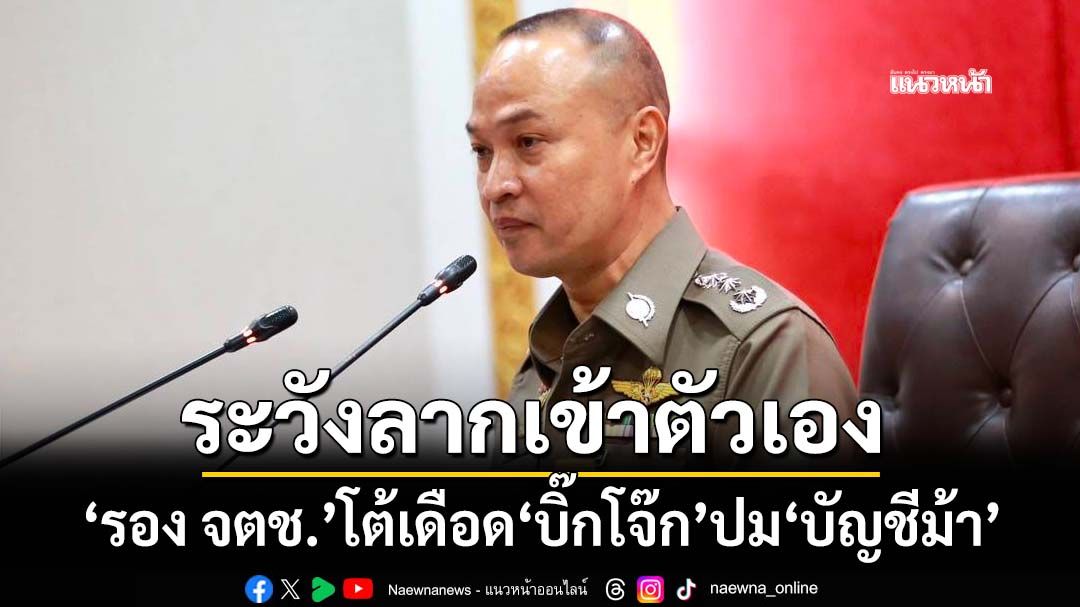 ‘รอง จตช.’แถลงโต้เดือด‘บิ๊กโจ๊ก’ เคลียร์อีกมุมปม‘บัญชีม้า’ ย้อนเกล็ดระวังลากเข้าตัวเอง
