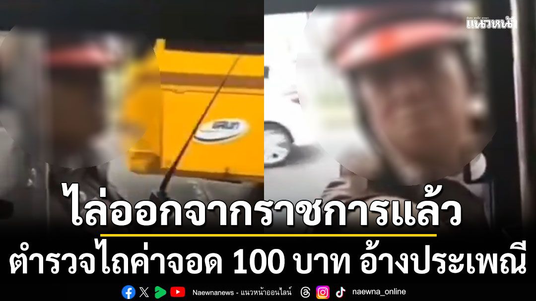 ไล่ออกจากราชการแล้ว! คลิปตำรวจไถค่าจอด 100 บาท อ้างประเพณี
