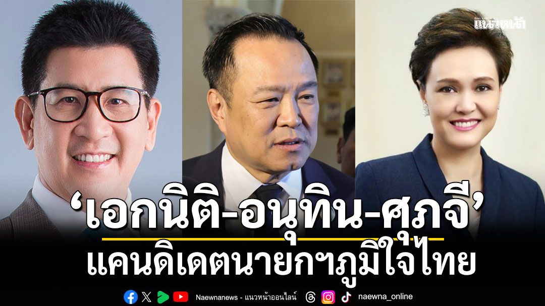 'อนุทิน'เปิดเอง! 3 แคนดิเดตนายกฯภูมิใจไทย ควง'เอกนิติ-ศุภจี'ร่วม