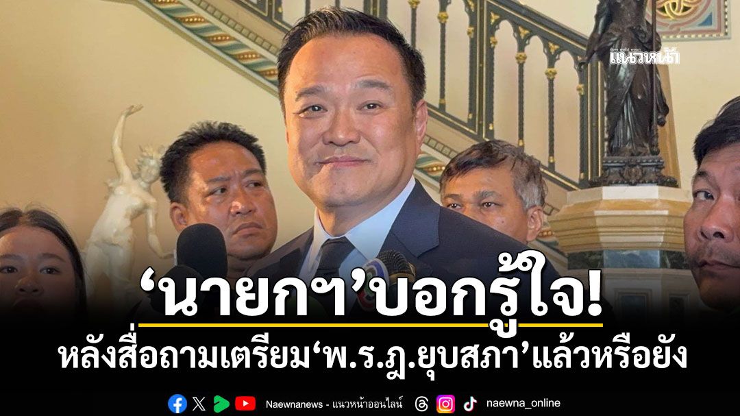 'นายกฯ'บอกรู้ใจ! หลังสื่อถามเตรียม'พ.ร.ฎ.ยุบสภา'แล้วหรือยัง