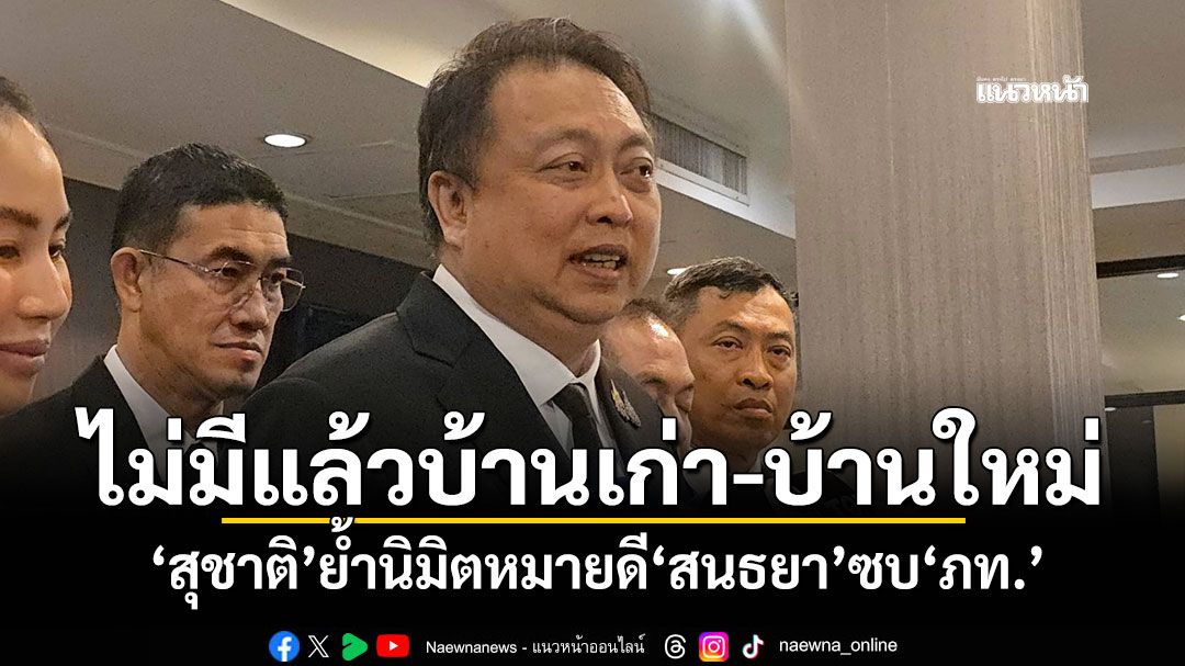 ไม่มีแล้วบ้านเก่า-บ้านใหม่! 'สุชาติ'ย้ำนิมิตหมายดี'สนธยา'ซบ'ภท.'