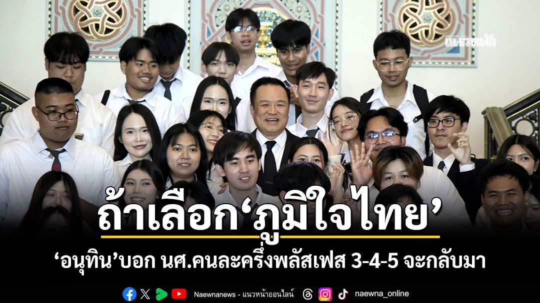 ถ้าเลือก'ภูมิใจไทย' 'อนุทิน'บอก นศ.คนละครึ่งพลัสเฟส 3-4-5 จะกลับมา
