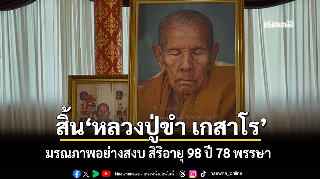 สิ้นเกจิดังมหาสารคาม'หลวงปู่ขำ เกสาโร' มรณภาพอย่างสงบ สิริอายุ 98 ปี 78 พรรษา
