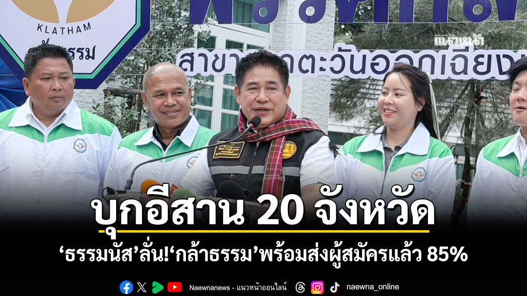 บุกอีสาน 20 จังหวัด 'ธรรมนัส'ลั่น!'กล้าธรรม'พร้อมส่งผู้สมัครแล้ว 85%