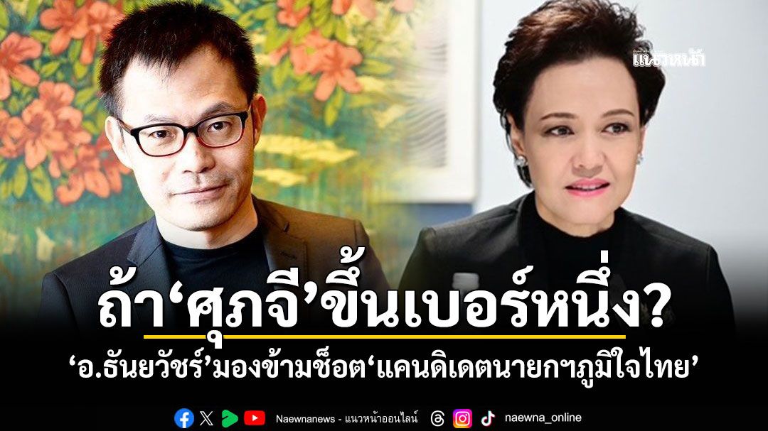 ถ้า'ศุภจี'ขึ้นเบอร์หนึ่ง? 'อ.ธันยวัชร์'มองข้ามช็อต'แคนดิเดตนายกฯภูมิใจไทย'