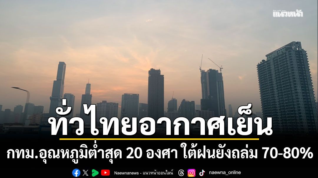 สภาพอากาศวันนี้! ทั่วไทยอากาศเย็น กทม.อุณหภูมิต่ำสุด 20 องศา ใต้ฝนยังถล่ม 70-80%