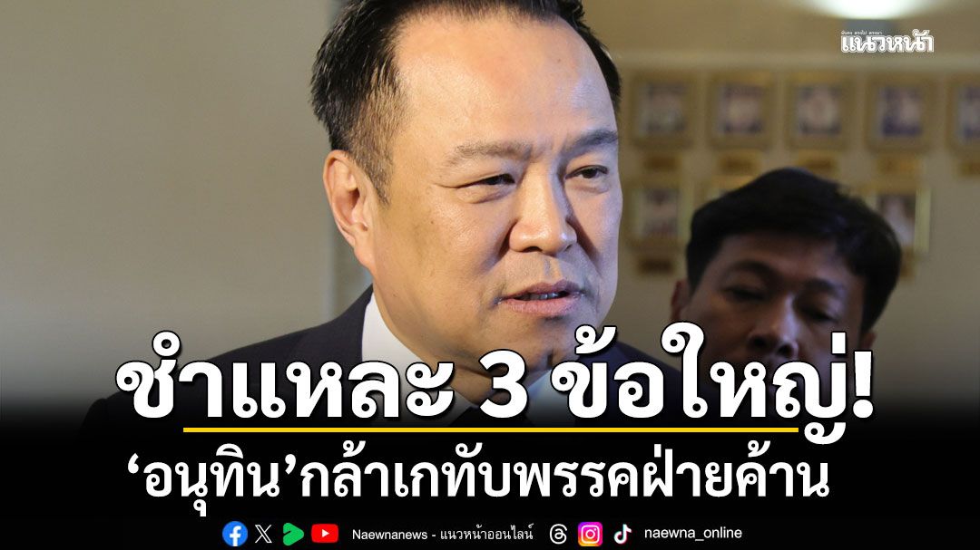 ชำแหละ 3 ข้อใหญ่!!! 'อนุทิน'กล้าเกทับพรรคฝ่ายค้าน