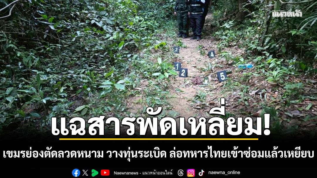 ทภ.2 แฉสารพัดเหลี่ยม! กัมพูชาย่องตัดลวดหนาม วางทุ่นระเบิด ล่อทหารไทยเข้าซ่อมแล้วเหยียบ