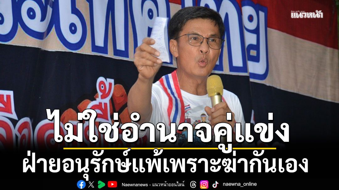 'ดร.จักษ์' เปรียบฝ่ายอนุรักษ์ 'ตลาดนัดนักการเมือง' ชี้แพ้เพราะชอบฆ่ากันเอง