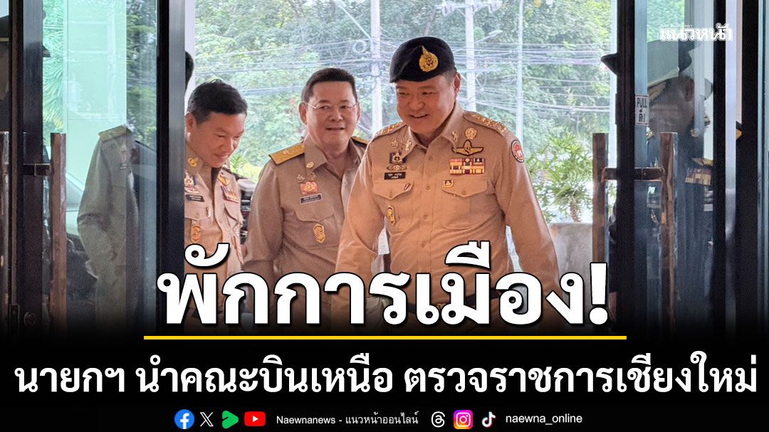 นายกฯ นำคณะบินเหนือ ตรวจราชการเชียงใหม่ ลั่นเน้นงานราชการ การเมืองไว้ก่อน