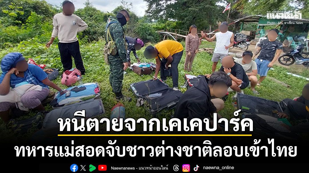 ทหารแม่สอดจับชาวต่างชาติ12สัญชาติ เดินเท้าหนีตายจาก'เคเคปาร์ค'ลอบเข้าไทย