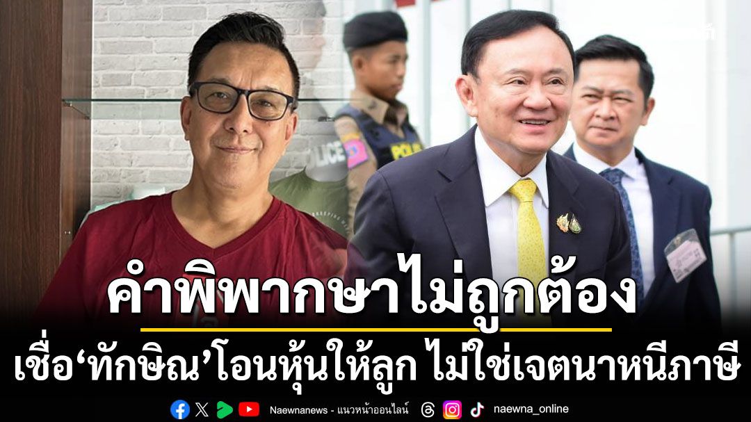 'อรรถชัย' เชื่อ 'ทักษิณ' โอนหุ้นให้ลูก ไม่ใช่เจตนาหนีภาษี ลั่นคำพิพากษาศาลฎีกาไม่ถูกต้อง