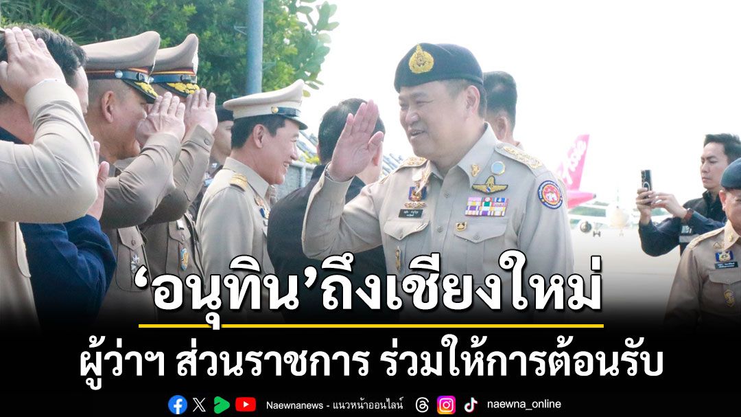 นายกฯ'อนุทิน'ถึงเชียงใหม่แล้ว ผู้ว่าฯ ส่วนราชการ ร่วมให้การต้อนรับอย่างพร้อมเพรียง