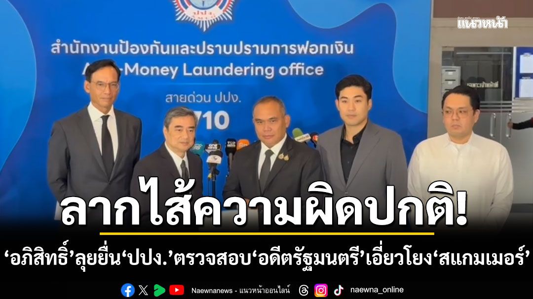 ‘อภิสิทธิ์’ ลุยยื่น ‘ปปง.’ ตรวจสอบ ‘อดีตรัฐมนตรี‘ เอี่ยวโยง ’สแกมเมอร์‘ ลากไส้ความผิดปกติ