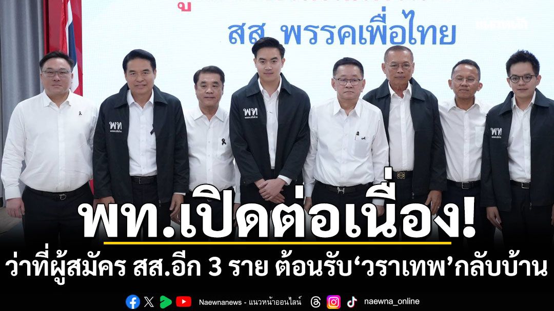 เพื่อไทยเปิดตัวว่าที่ผู้สมัคร สส.อีก 3 ราย ต้อนรับ'วราเทพ'กลับบ้าน