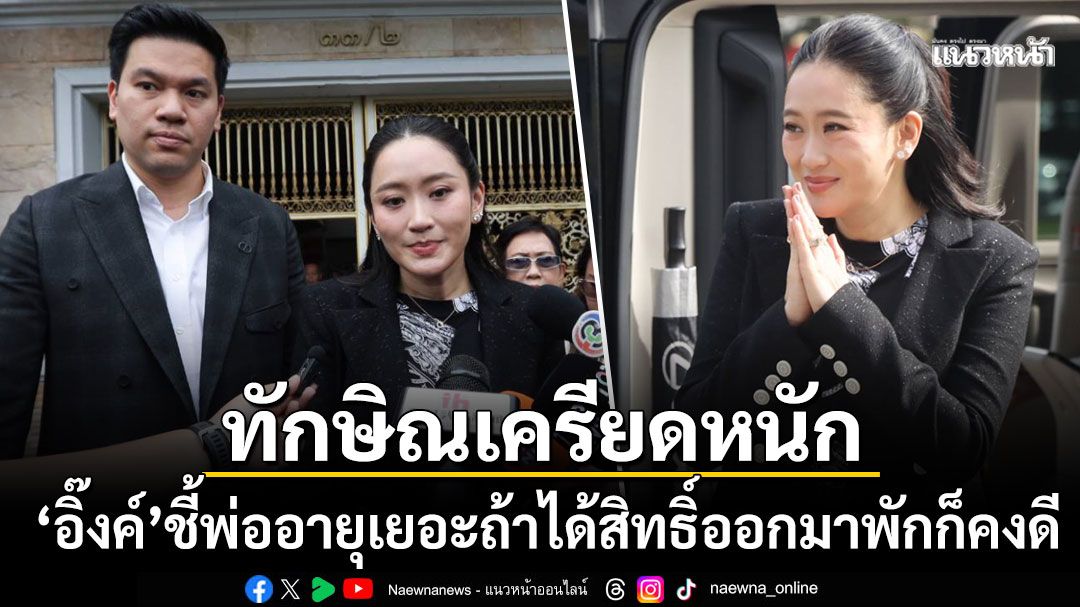 'อุ๊งอิ๊งค์'ยอมรับ'พ่อทักษิณ'เครียดหนัก เผยได้สิทธิ์ออกมาพักคงดี อยู่ข้างในก็ไม่ได้อะไรอยู่แล้ว