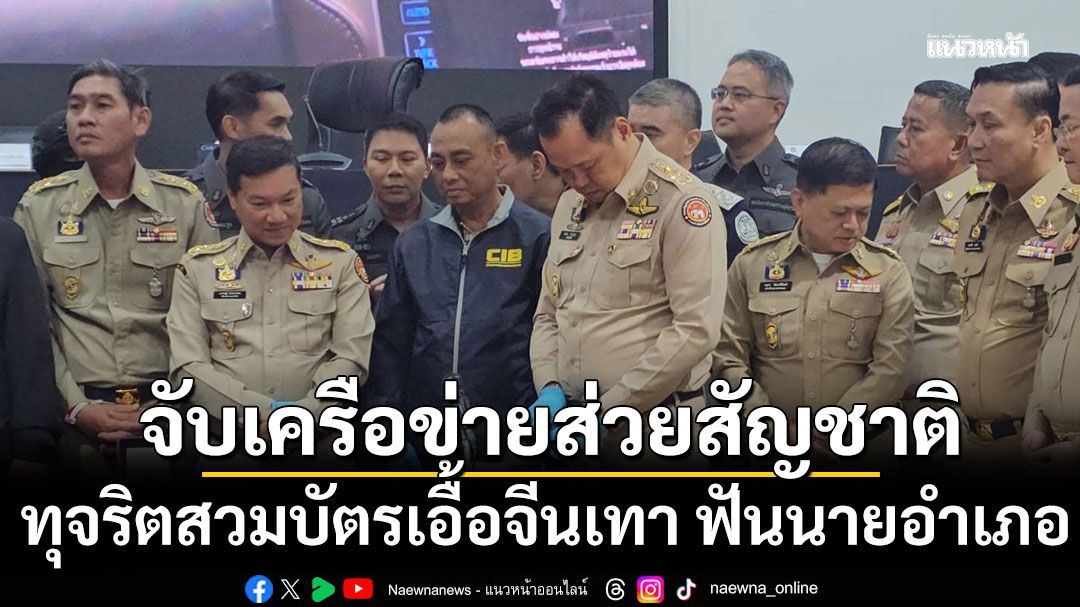 นายกฯ แถลงจับเครือข่ายส่วยสัญชาติ ทุจริตสวมบัตรเอื้อจีนเทา ลงดาบนายอำเภอ