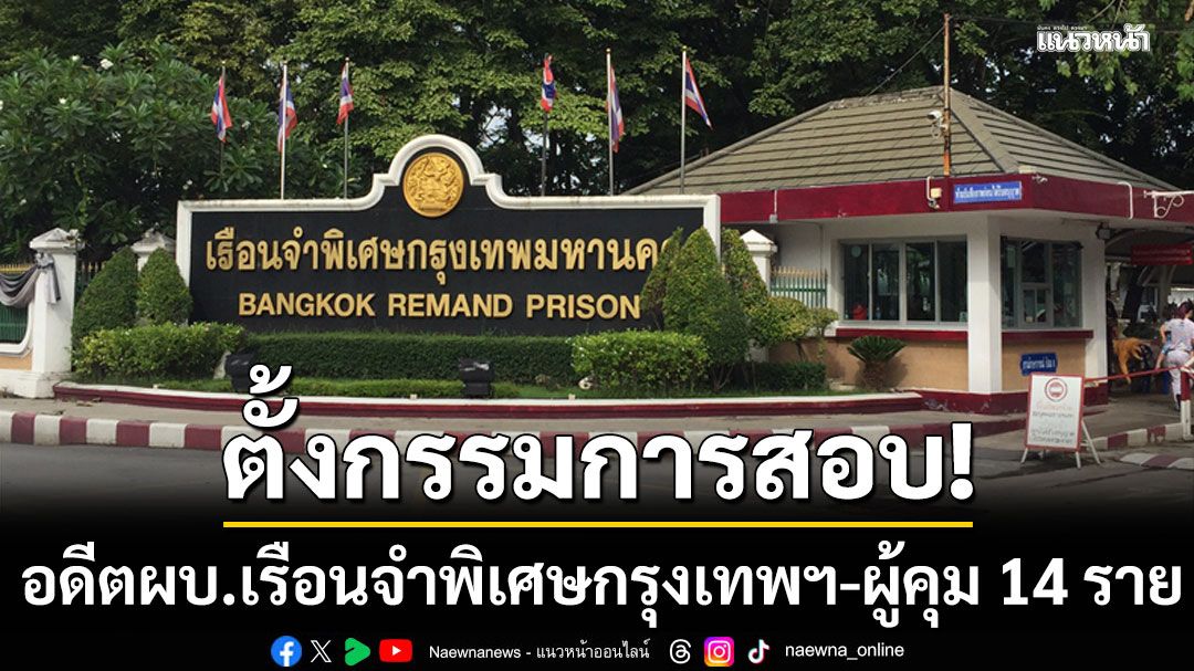 ตั้งกก.สอบ'อดีตผบ.เรือนจำพิเศษกรุงเทพฯ' เอื้อประโยชน์นักโทษจีน ค้นพบไมโครเวฟ เครื่องใช้ไฟฟ้า วัตถุมีคม