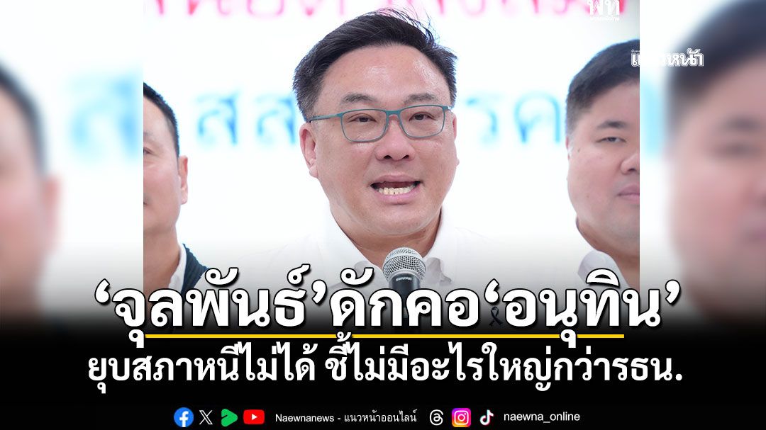 ‘จุลพันธ์’ดักคอ‘อนุทิน’ ยุบสภาหนีไม่ได้ ชี้ไม่มีอะไรใหญ่กว่ารัฐธรรมนูญ