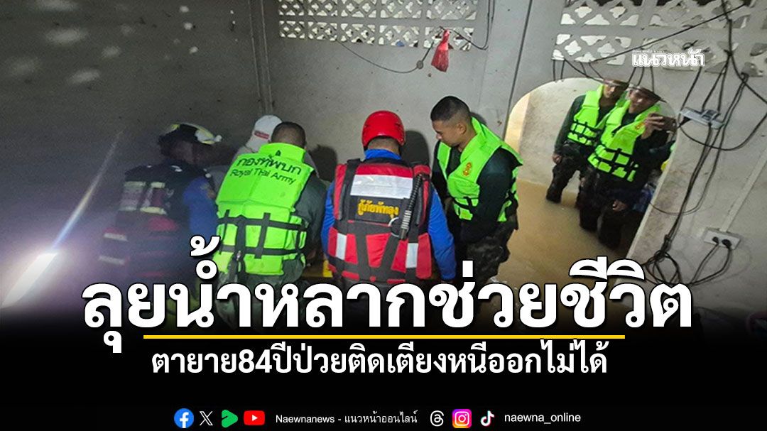 'กู้ภัย–ทหาร'ระทึก! น้ำหลากท่วมบ้าน เร่งช่วยตายาย 84 ปีติดเตียงหนีออกไม่ได้