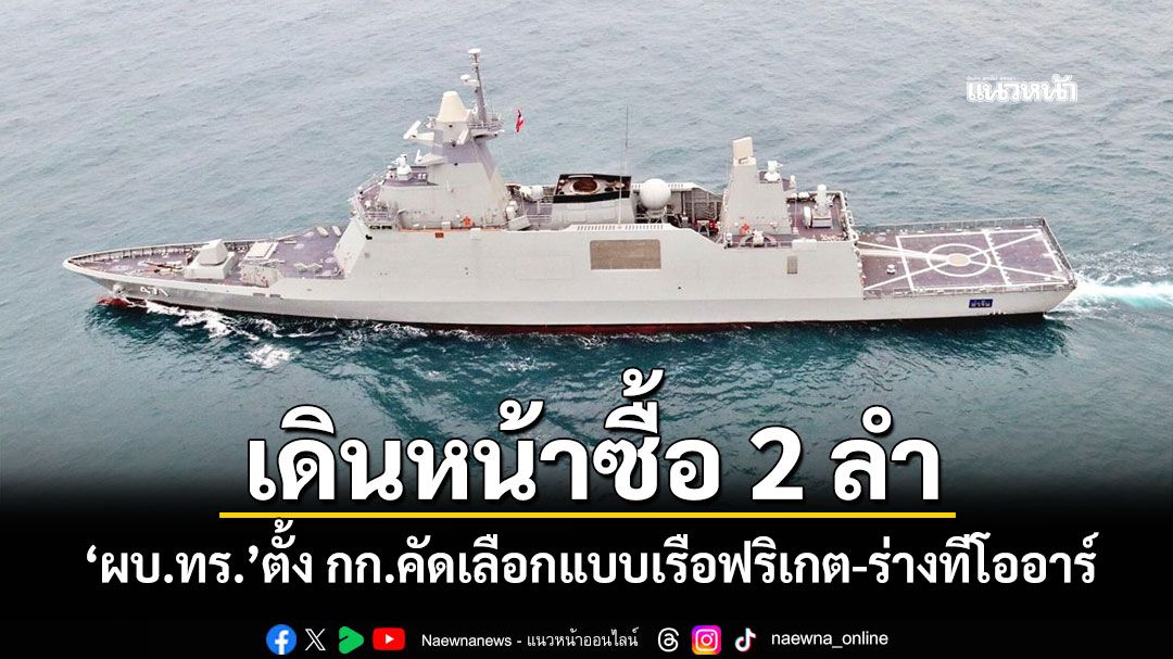 เดินหน้าซื้อ 2 ลำ 'ผบ.ทร.'ตั้ง กก.คัดเลือกแบบเรือฟริเกต-ร่างทีโออาร์