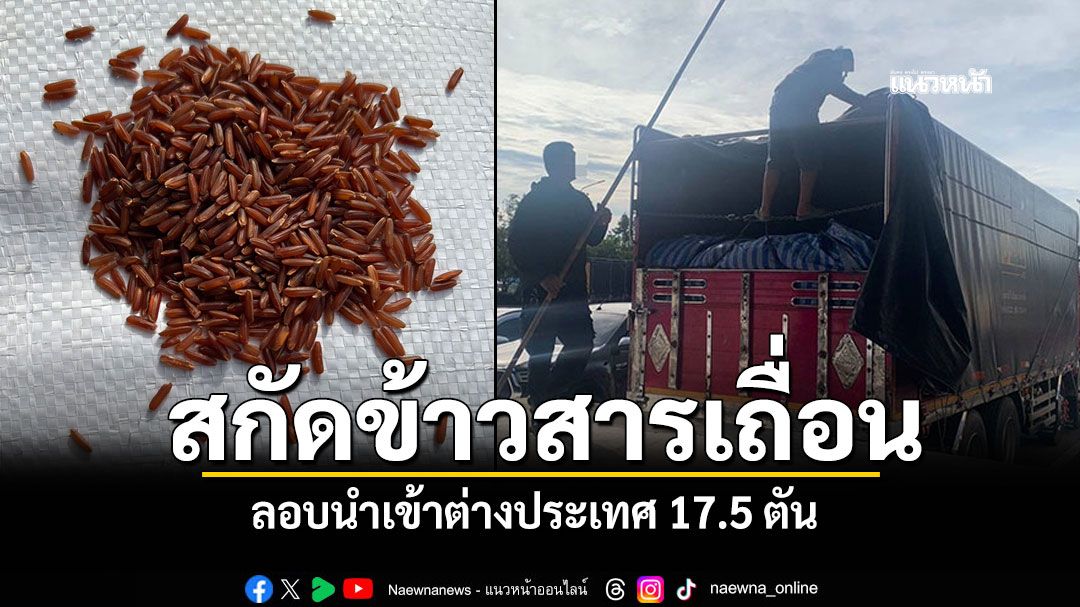 สกัดข้าวเถื่อน! รวบรถบรรทุกขนข้าวสารต่างประเทศ เลี่ยงภาษี17.5ตัน