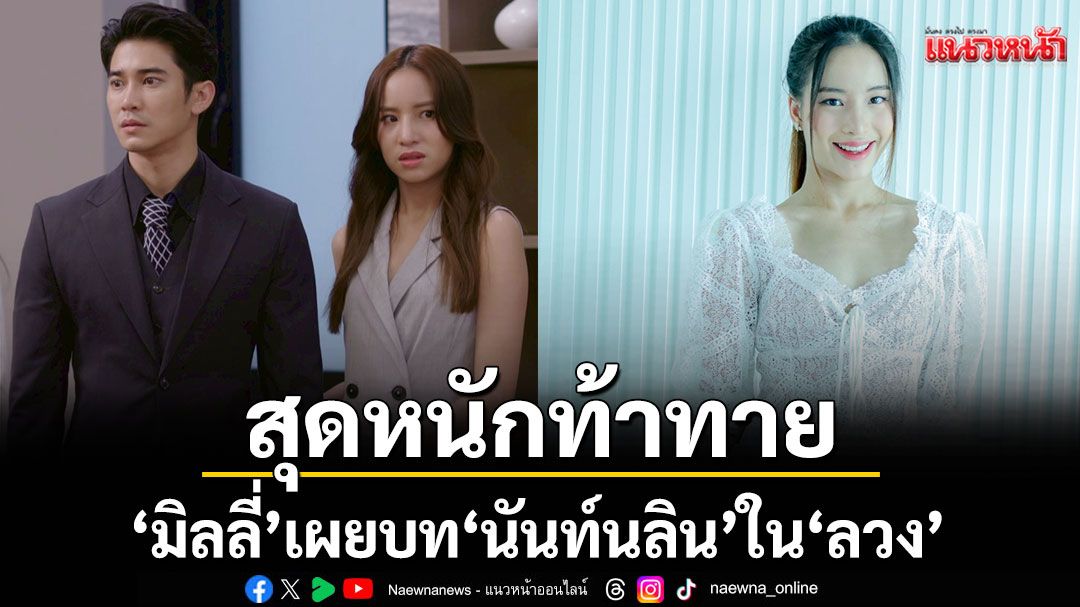 ‘มิลลี่’ เผยบท ‘นันท์นลิน’ ใน ‘ลวง’ สุดหนักท้าทายความสามารถ