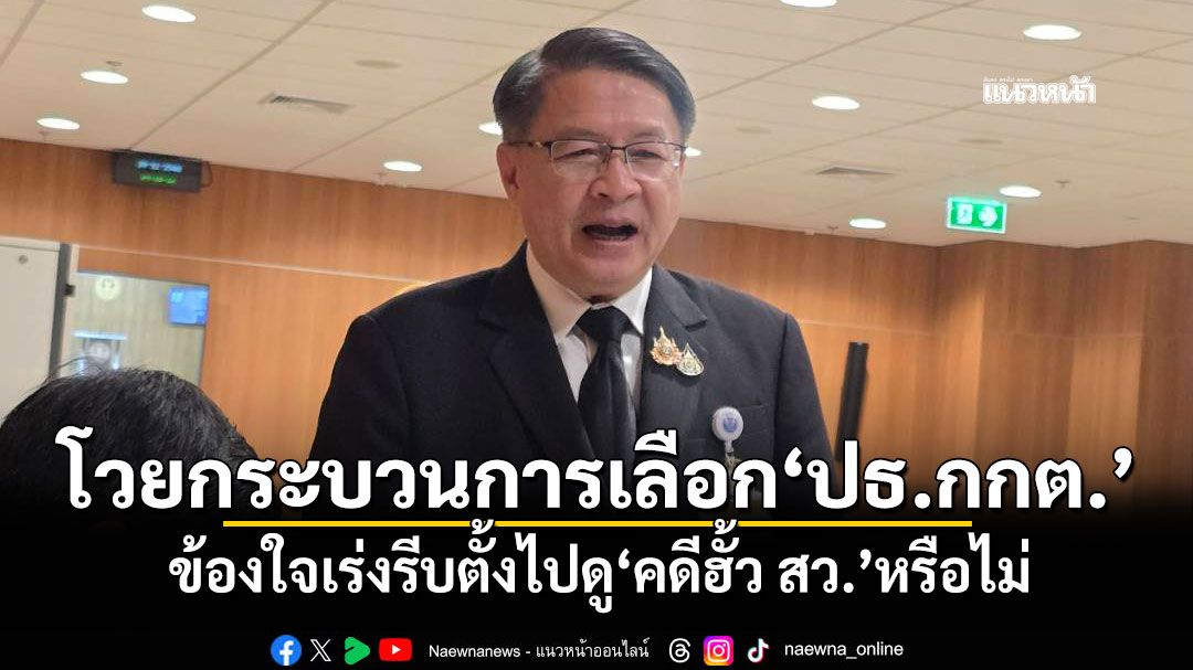 ‘หมอเปรม’โวยกระบวนการเลือก‘ปธ.กกต.’ ข้องใจเร่งรีบตั้งไปดู‘คดีฮั้ว สว.’หรือไม่
