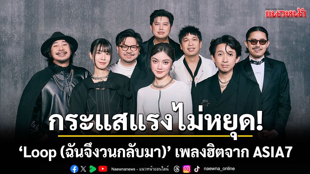 กระแสแรงไม่หยุด! ‘Loop (ฉันจึงวนกลับมา)’ เพลงฮิตจาก ASIA7