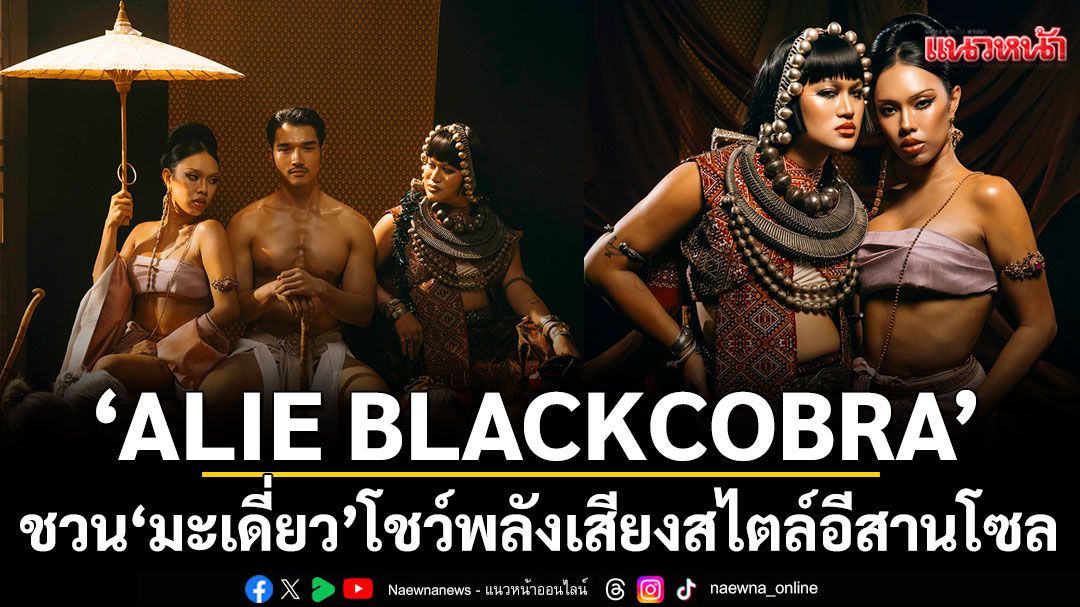 ‘ALIE BLACKCOBRA’ ชวน ‘มะเดี่ยว’โชว์พลังเสียงสไตล์อีสานโซล พร้อมปล่อย MV ‘กระหาย’