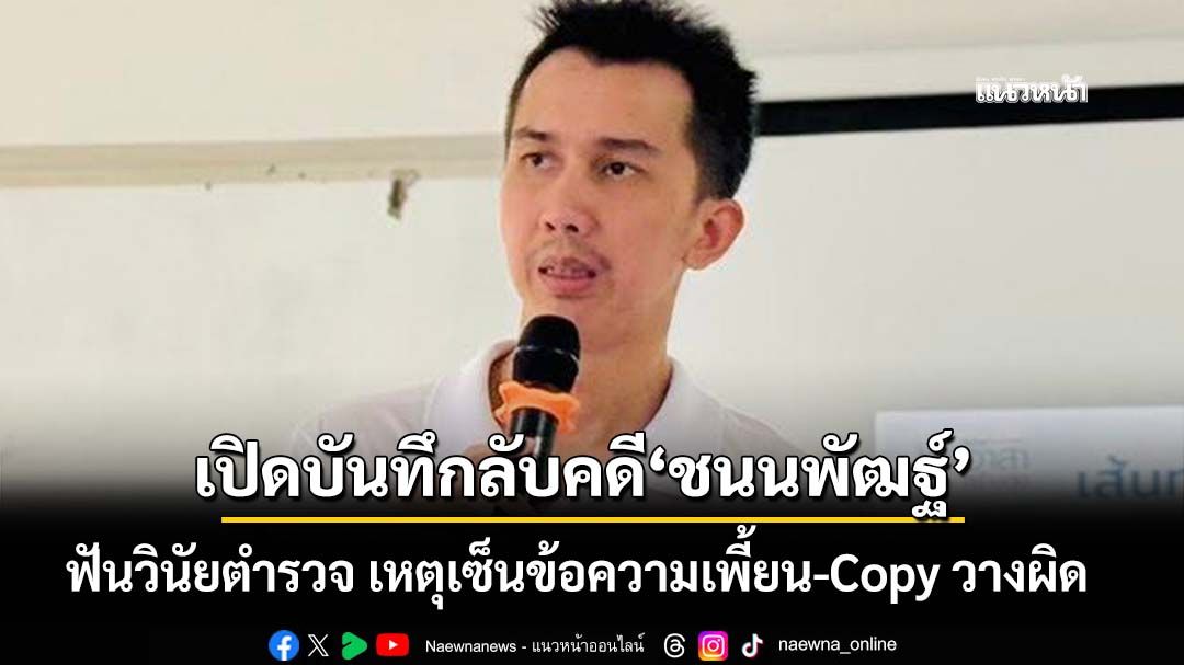 เปิดบันทึกลับคดี‘ชนนพัฒฐ์’ จเรตำรวจฟันวินัยพนักงานสอบสวน เหตุเซ็นข้อความเพี้ยน-Copy วางผิด