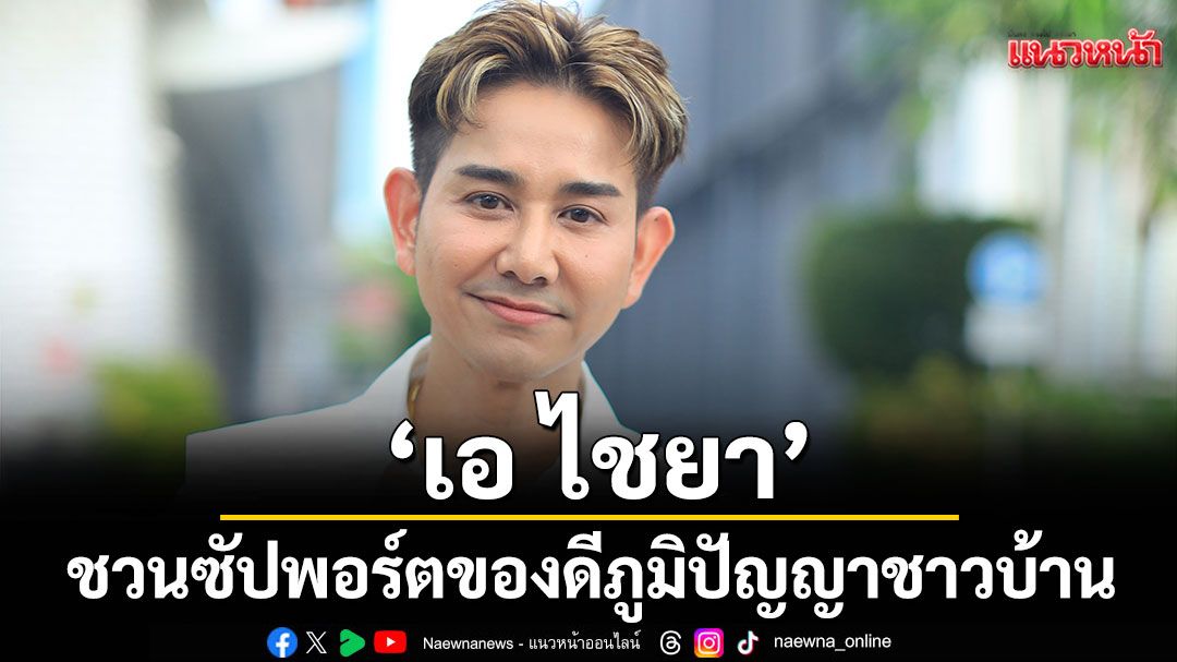 ‘เอ ไชยา’ ชวนซัปพอร์ตของดีภูมิปัญญาชาวบ้าน