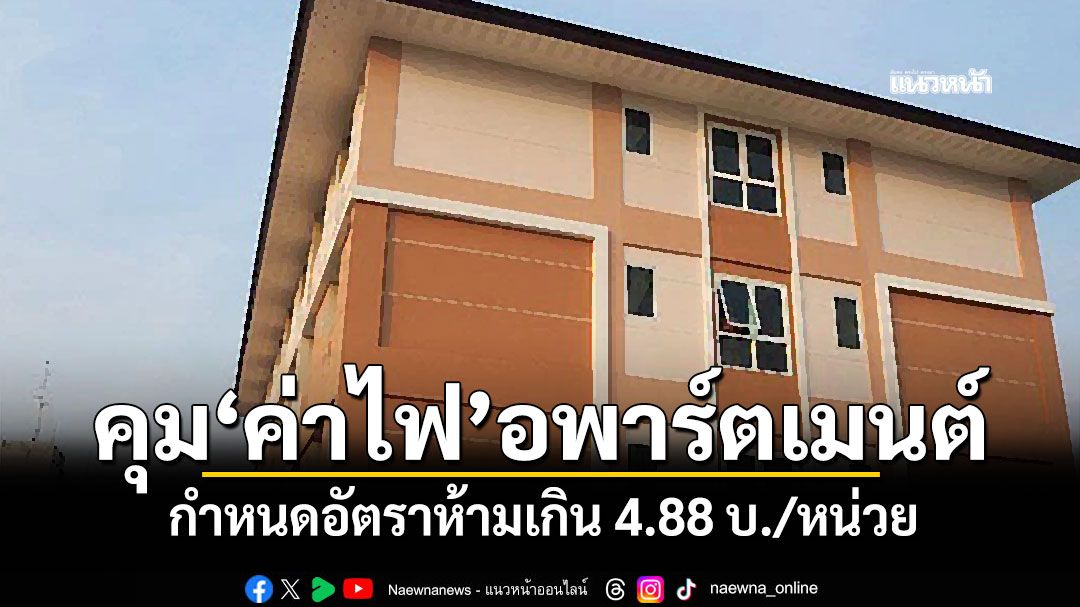 คุม'ค่าไฟ'อพาร์ตเมนต์ กำหนดอัตราห้ามเกิน 4.88 บ./หน่วย